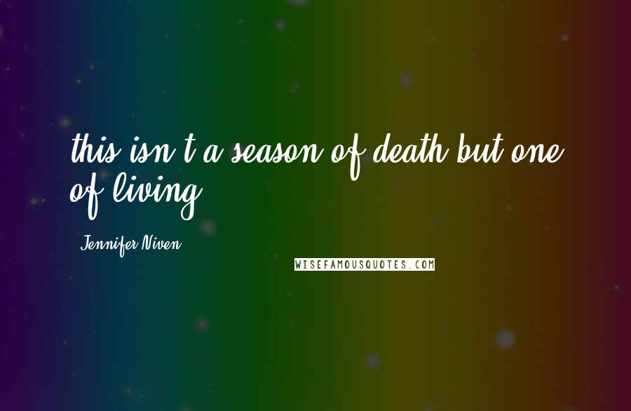 Jennifer Niven Quotes: this isn't a season of death but one of living