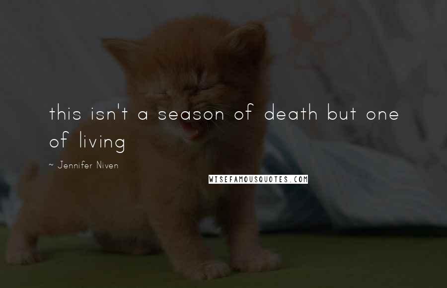 Jennifer Niven Quotes: this isn't a season of death but one of living