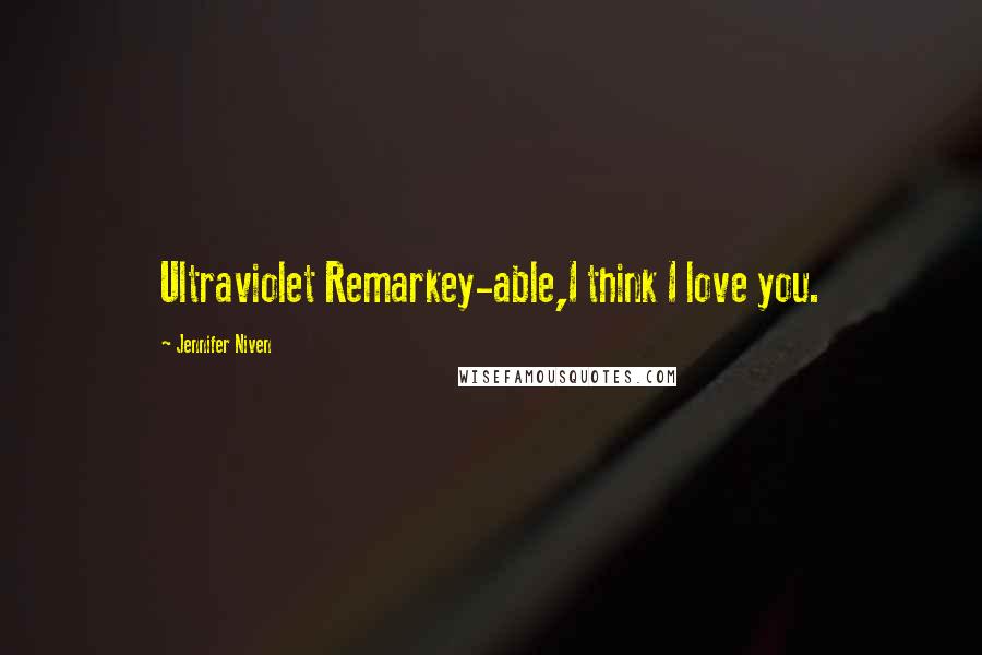 Jennifer Niven Quotes: Ultraviolet Remarkey-able,I think I love you.