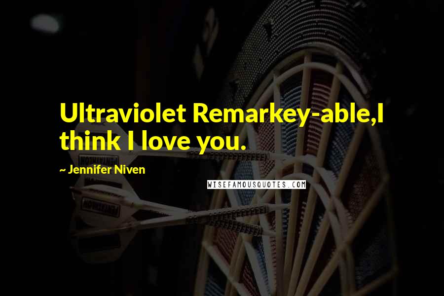 Jennifer Niven Quotes: Ultraviolet Remarkey-able,I think I love you.