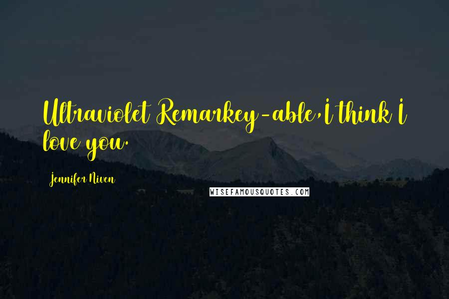 Jennifer Niven Quotes: Ultraviolet Remarkey-able,I think I love you.