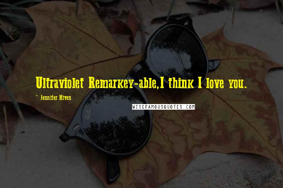 Jennifer Niven Quotes: Ultraviolet Remarkey-able,I think I love you.