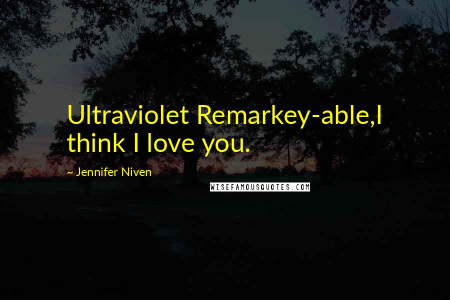Jennifer Niven Quotes: Ultraviolet Remarkey-able,I think I love you.