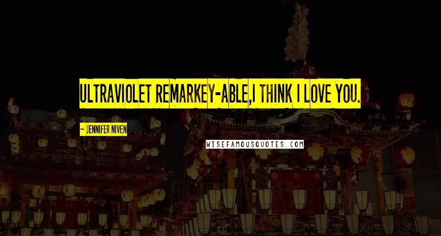 Jennifer Niven Quotes: Ultraviolet Remarkey-able,I think I love you.