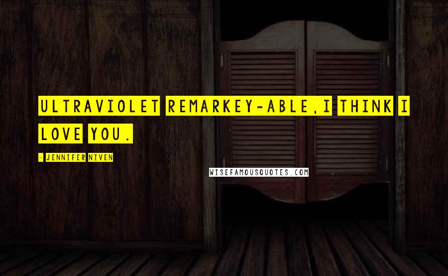 Jennifer Niven Quotes: Ultraviolet Remarkey-able,I think I love you.