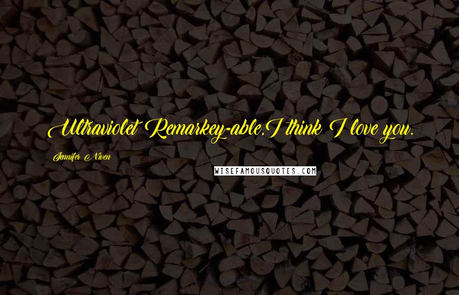 Jennifer Niven Quotes: Ultraviolet Remarkey-able,I think I love you.
