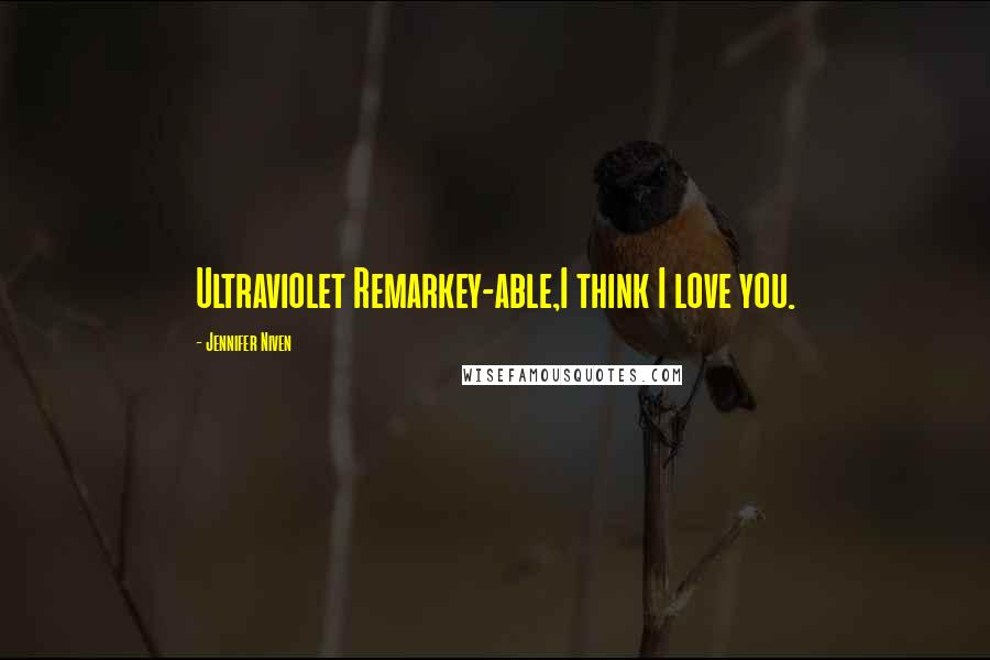 Jennifer Niven Quotes: Ultraviolet Remarkey-able,I think I love you.