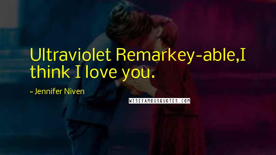 Jennifer Niven Quotes: Ultraviolet Remarkey-able,I think I love you.