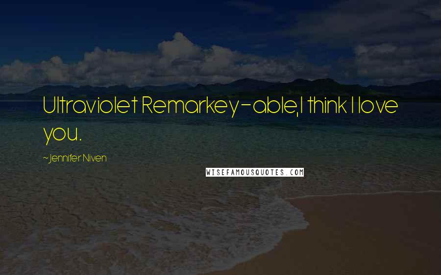 Jennifer Niven Quotes: Ultraviolet Remarkey-able,I think I love you.