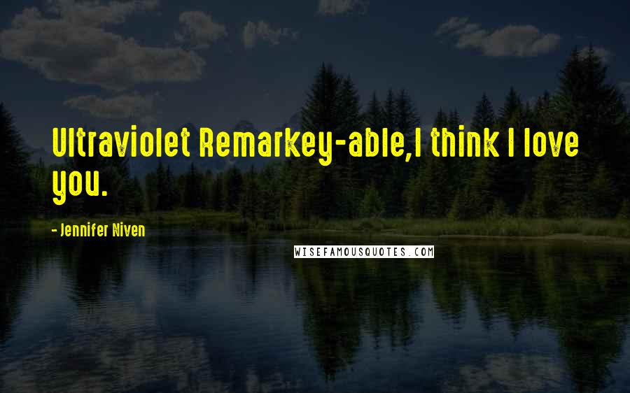 Jennifer Niven Quotes: Ultraviolet Remarkey-able,I think I love you.
