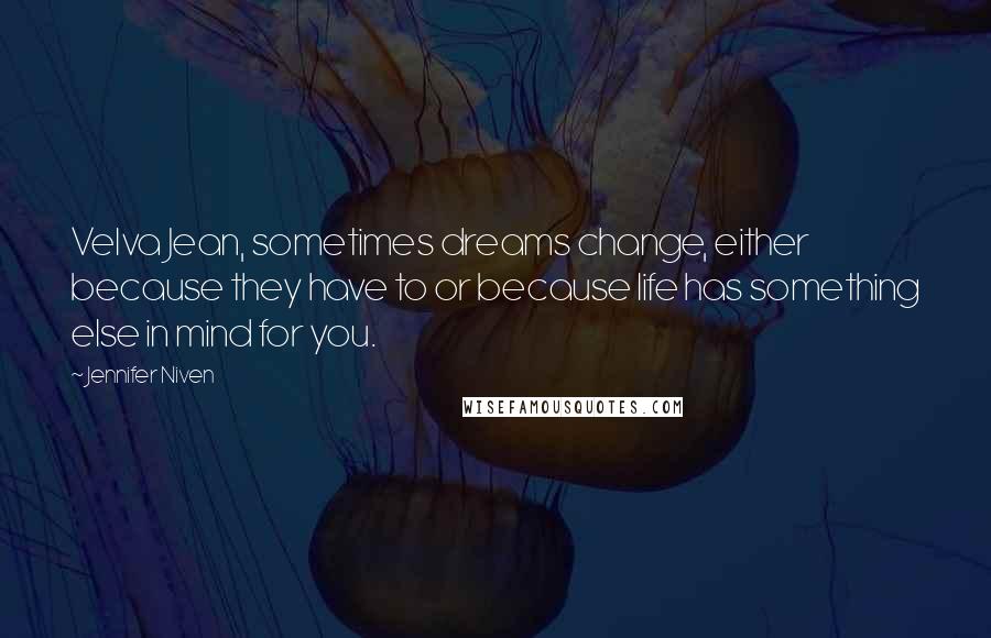 Jennifer Niven Quotes: Velva Jean, sometimes dreams change, either because they have to or because life has something else in mind for you.