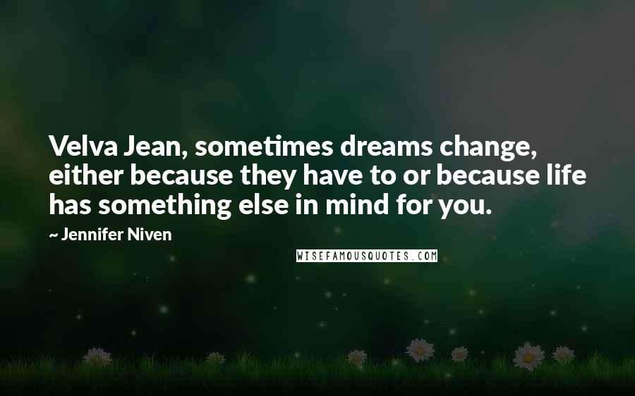 Jennifer Niven Quotes: Velva Jean, sometimes dreams change, either because they have to or because life has something else in mind for you.