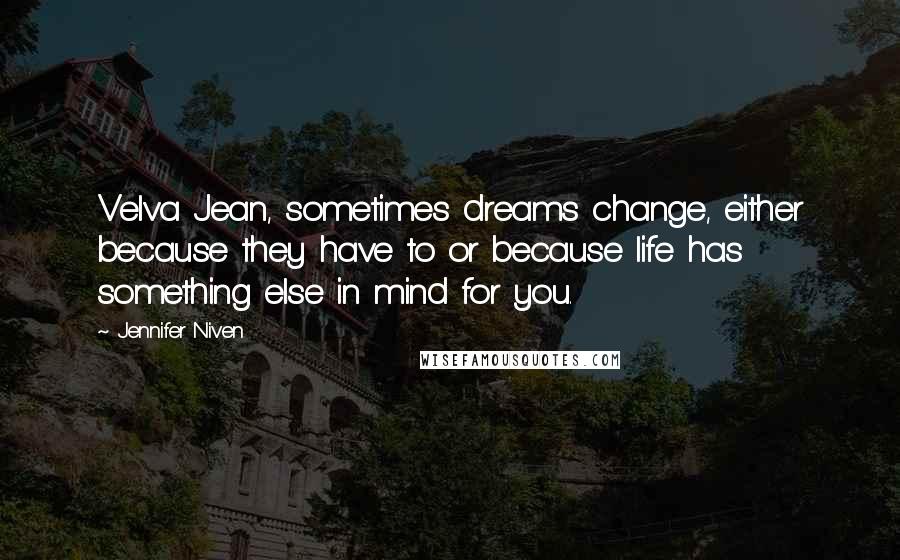 Jennifer Niven Quotes: Velva Jean, sometimes dreams change, either because they have to or because life has something else in mind for you.