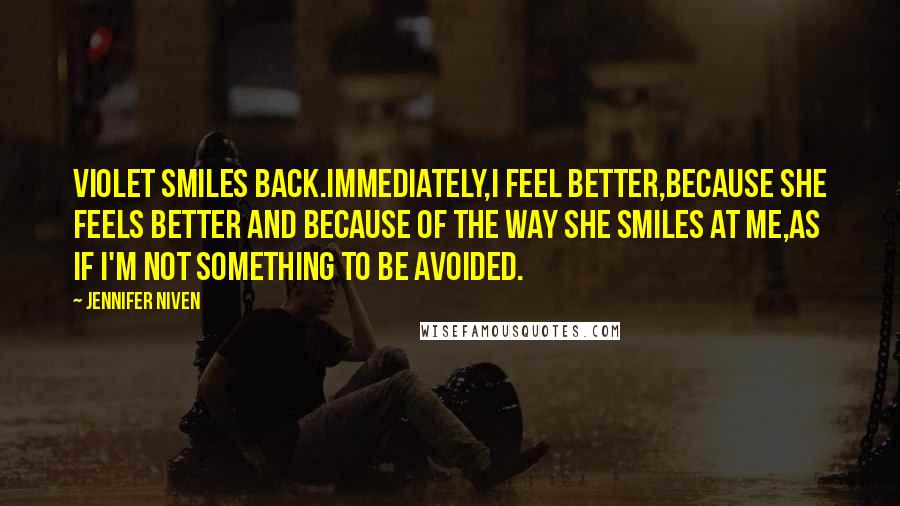 Jennifer Niven Quotes: Violet smiles back.Immediately,I feel better,because she feels better and because of the way she smiles at me,as if I'm not something to be avoided.