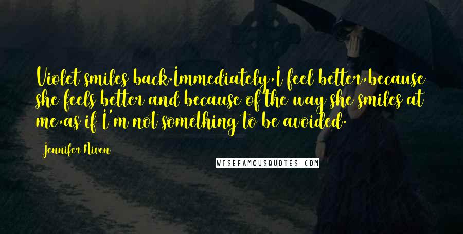 Jennifer Niven Quotes: Violet smiles back.Immediately,I feel better,because she feels better and because of the way she smiles at me,as if I'm not something to be avoided.