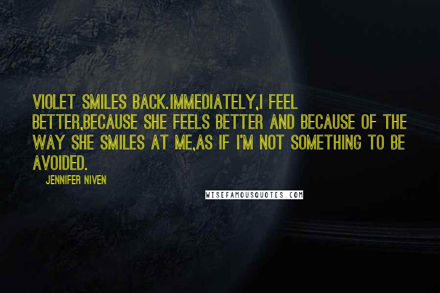 Jennifer Niven Quotes: Violet smiles back.Immediately,I feel better,because she feels better and because of the way she smiles at me,as if I'm not something to be avoided.