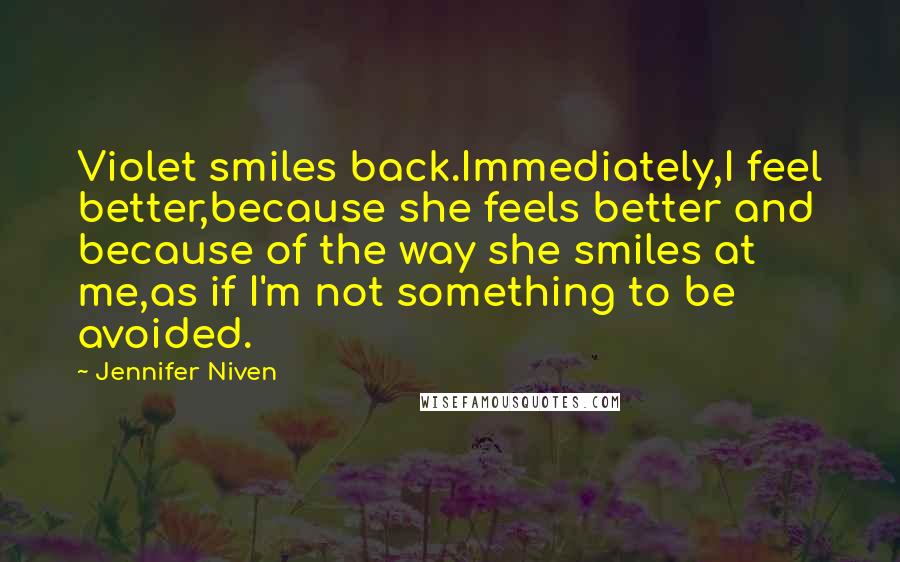 Jennifer Niven Quotes: Violet smiles back.Immediately,I feel better,because she feels better and because of the way she smiles at me,as if I'm not something to be avoided.