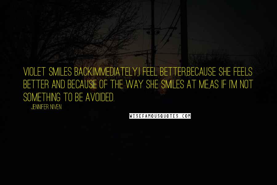 Jennifer Niven Quotes: Violet smiles back.Immediately,I feel better,because she feels better and because of the way she smiles at me,as if I'm not something to be avoided.