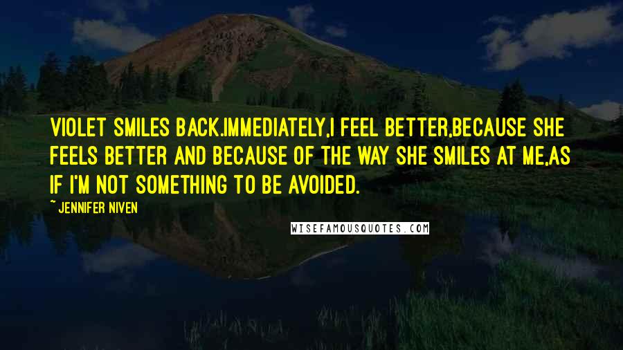 Jennifer Niven Quotes: Violet smiles back.Immediately,I feel better,because she feels better and because of the way she smiles at me,as if I'm not something to be avoided.