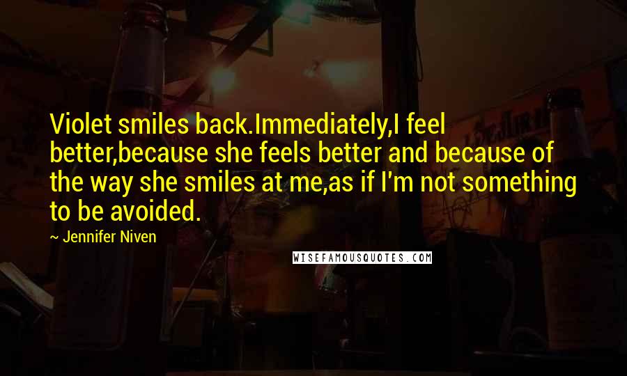 Jennifer Niven Quotes: Violet smiles back.Immediately,I feel better,because she feels better and because of the way she smiles at me,as if I'm not something to be avoided.