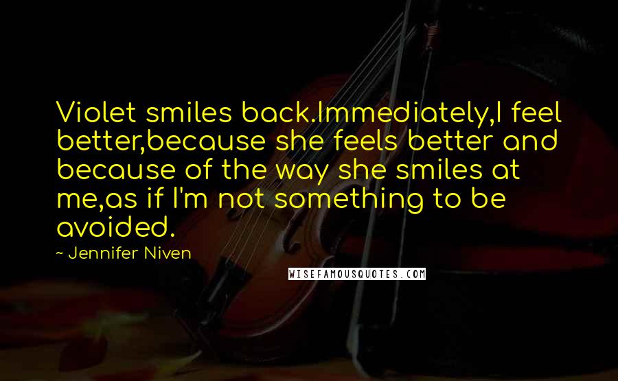 Jennifer Niven Quotes: Violet smiles back.Immediately,I feel better,because she feels better and because of the way she smiles at me,as if I'm not something to be avoided.