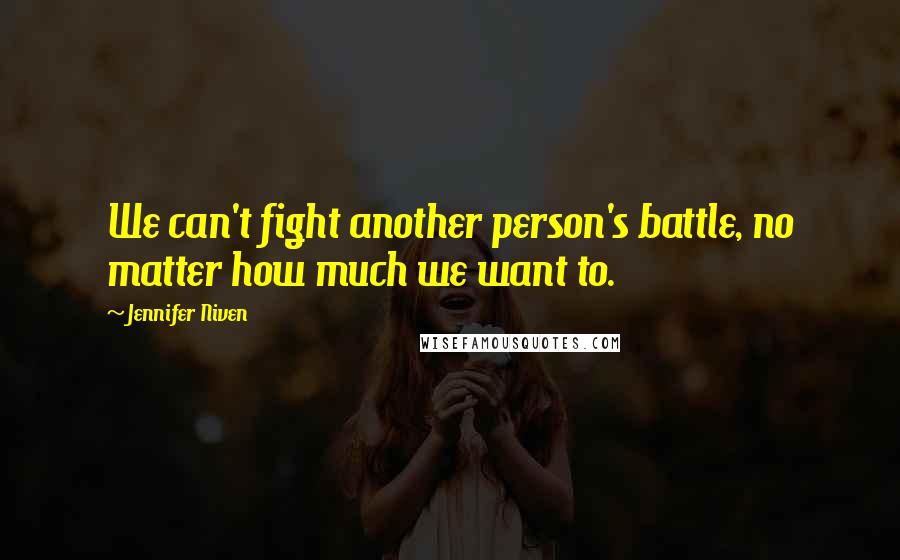 Jennifer Niven Quotes: We can't fight another person's battle, no matter how much we want to.