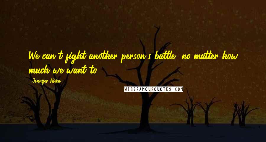 Jennifer Niven Quotes: We can't fight another person's battle, no matter how much we want to.