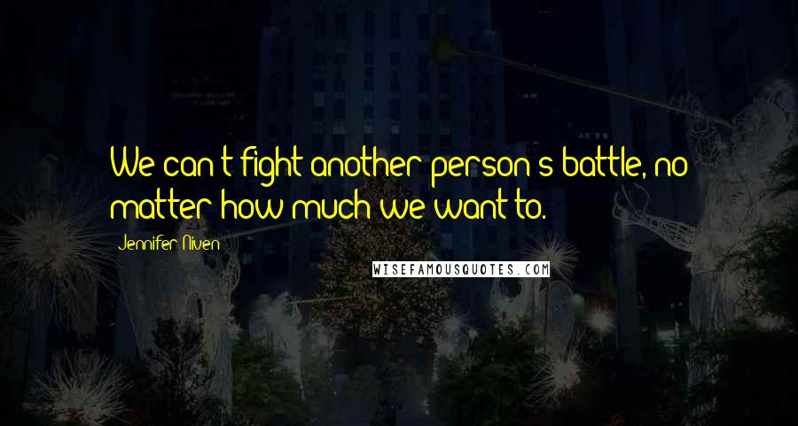Jennifer Niven Quotes: We can't fight another person's battle, no matter how much we want to.
