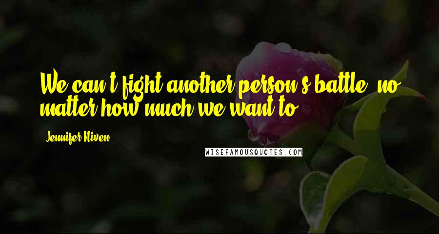 Jennifer Niven Quotes: We can't fight another person's battle, no matter how much we want to.