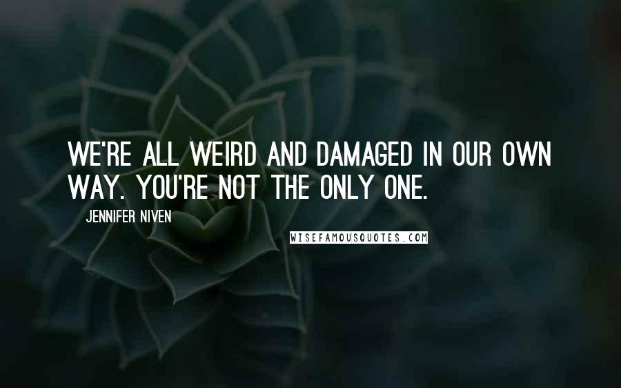 Jennifer Niven Quotes: We're all weird and damaged in our own way. You're not the only one.