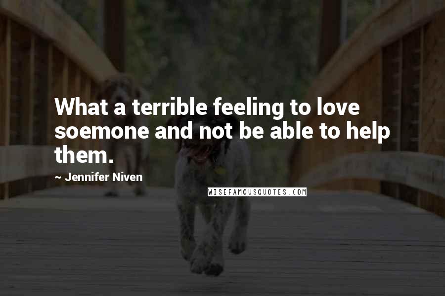 Jennifer Niven Quotes: What a terrible feeling to love soemone and not be able to help them.