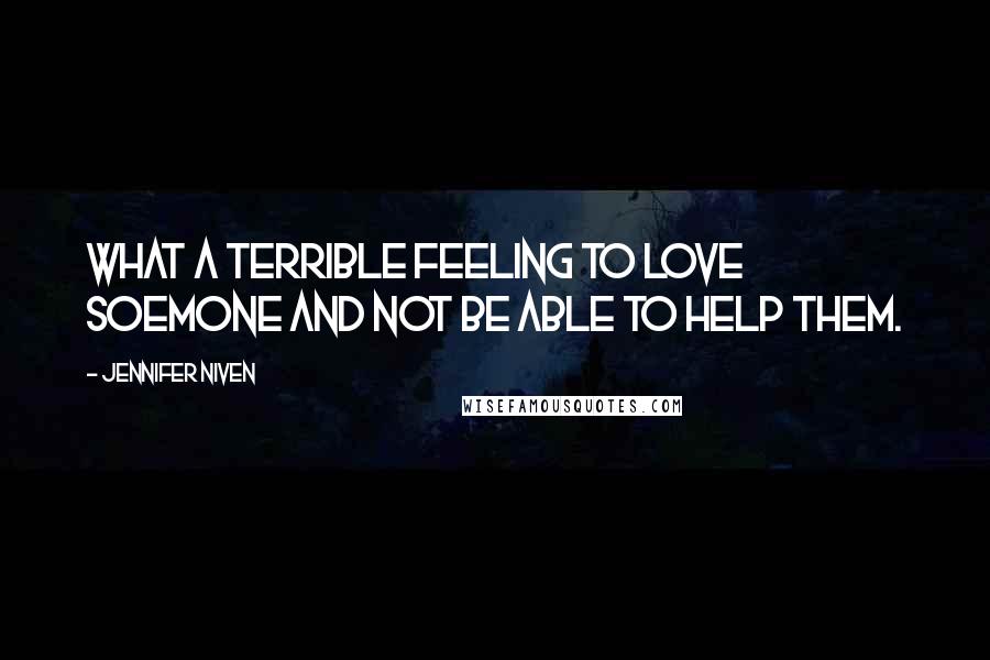 Jennifer Niven Quotes: What a terrible feeling to love soemone and not be able to help them.