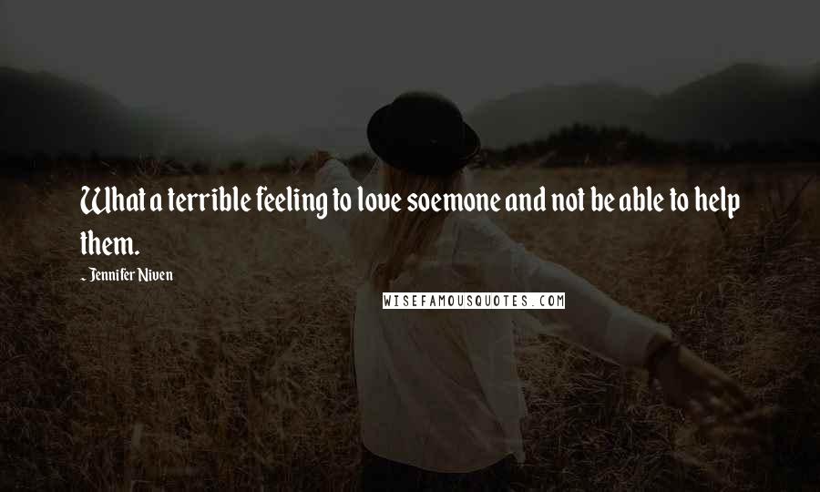 Jennifer Niven Quotes: What a terrible feeling to love soemone and not be able to help them.