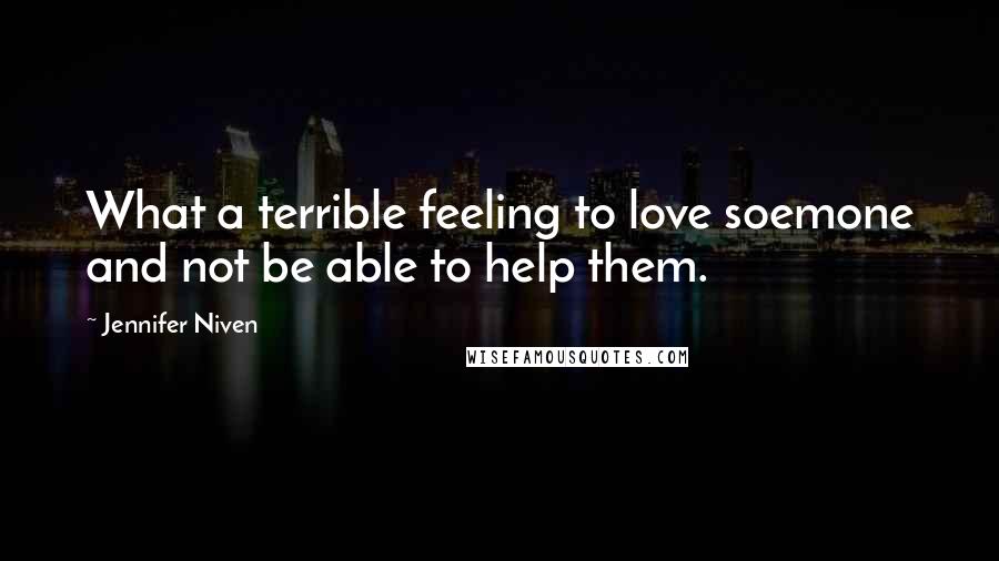 Jennifer Niven Quotes: What a terrible feeling to love soemone and not be able to help them.