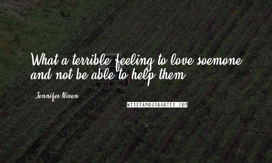 Jennifer Niven Quotes: What a terrible feeling to love soemone and not be able to help them.