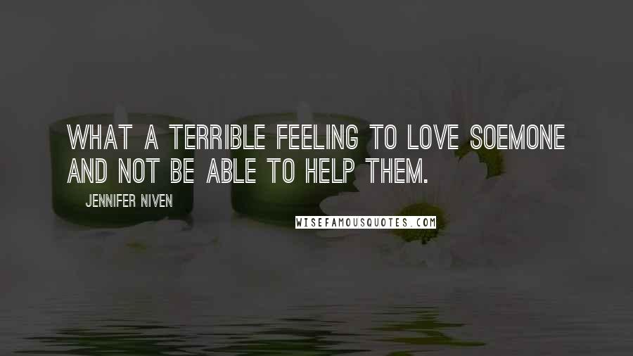 Jennifer Niven Quotes: What a terrible feeling to love soemone and not be able to help them.