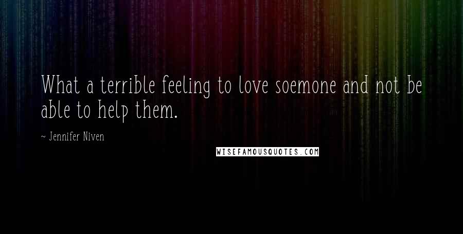 Jennifer Niven Quotes: What a terrible feeling to love soemone and not be able to help them.