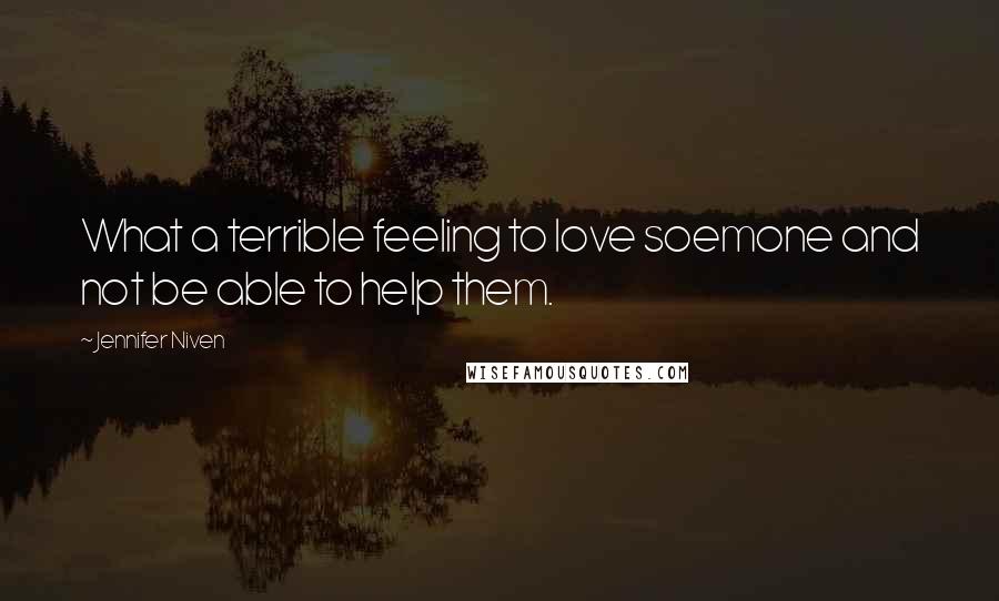 Jennifer Niven Quotes: What a terrible feeling to love soemone and not be able to help them.