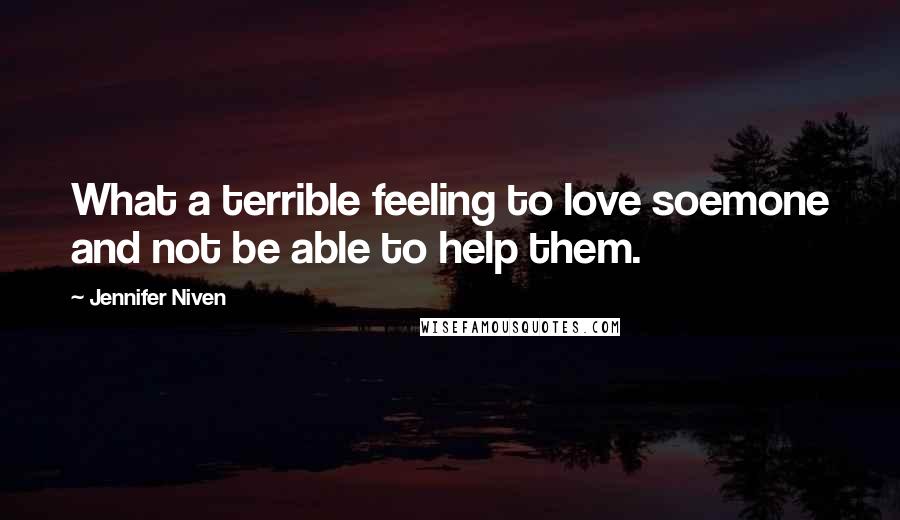 Jennifer Niven Quotes: What a terrible feeling to love soemone and not be able to help them.