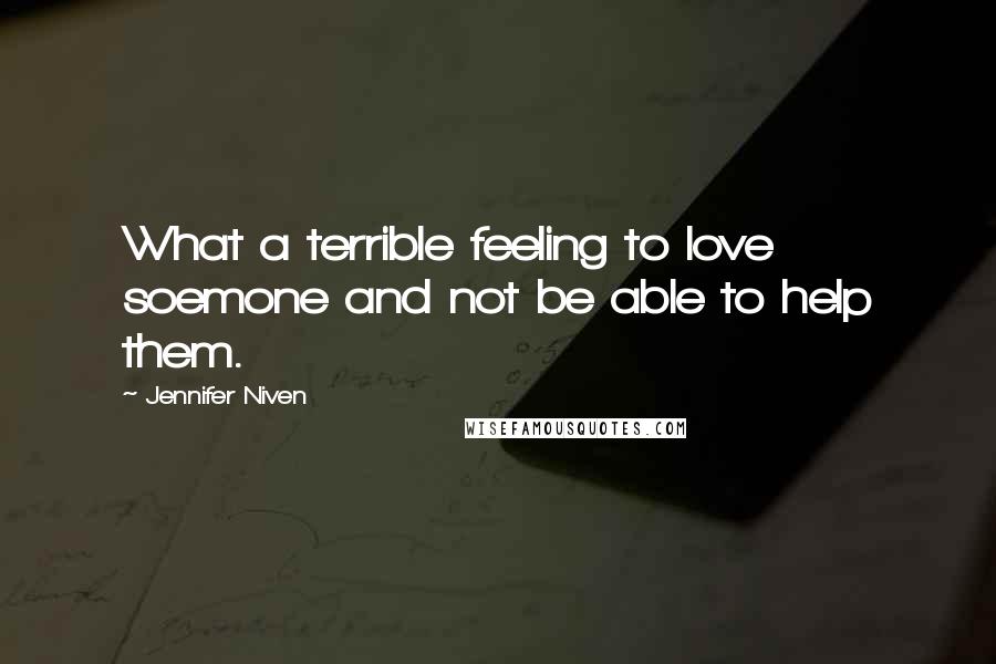 Jennifer Niven Quotes: What a terrible feeling to love soemone and not be able to help them.