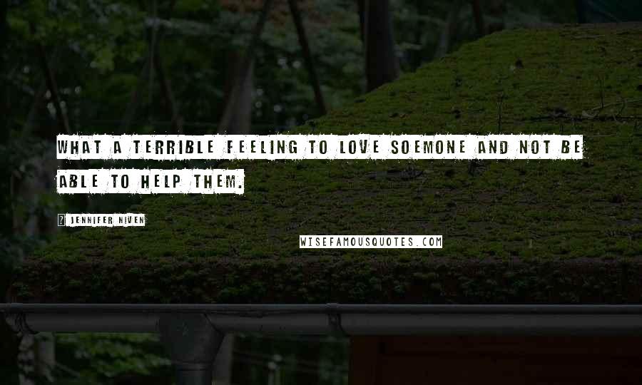 Jennifer Niven Quotes: What a terrible feeling to love soemone and not be able to help them.