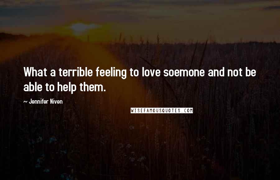 Jennifer Niven Quotes: What a terrible feeling to love soemone and not be able to help them.