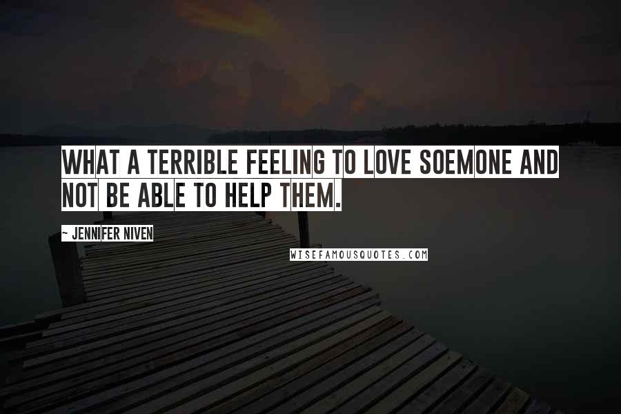 Jennifer Niven Quotes: What a terrible feeling to love soemone and not be able to help them.