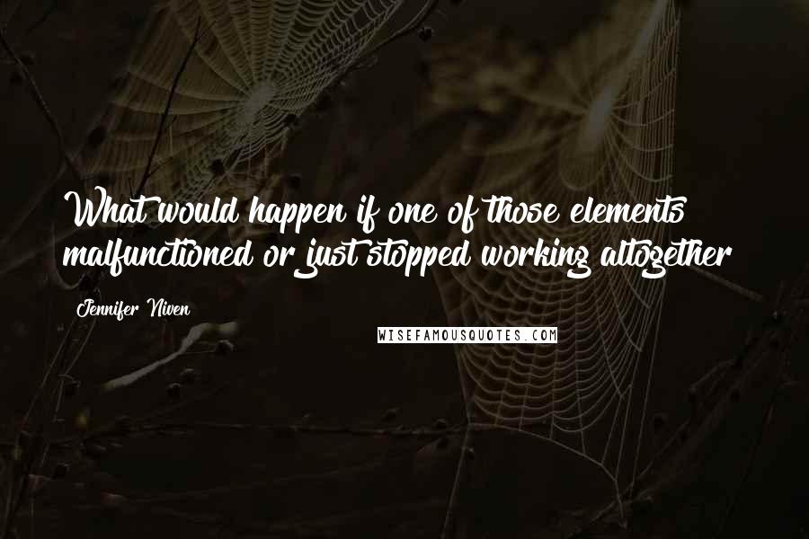Jennifer Niven Quotes: What would happen if one of those elements malfunctioned or just stopped working altogether?