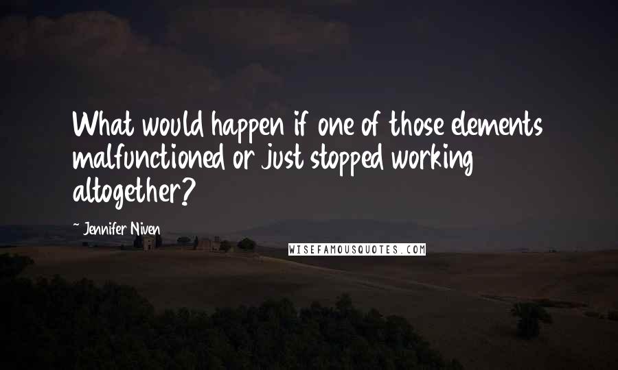 Jennifer Niven Quotes: What would happen if one of those elements malfunctioned or just stopped working altogether?