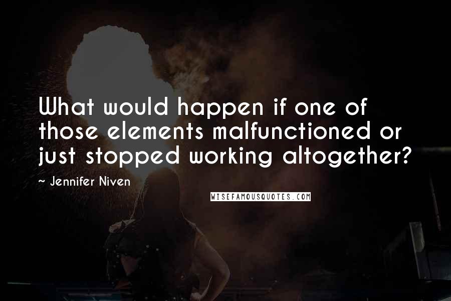 Jennifer Niven Quotes: What would happen if one of those elements malfunctioned or just stopped working altogether?