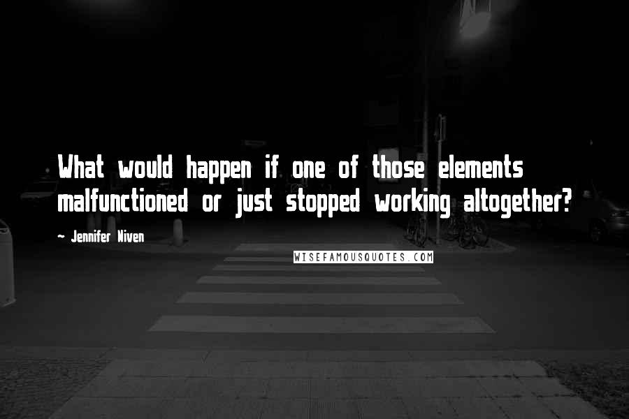 Jennifer Niven Quotes: What would happen if one of those elements malfunctioned or just stopped working altogether?