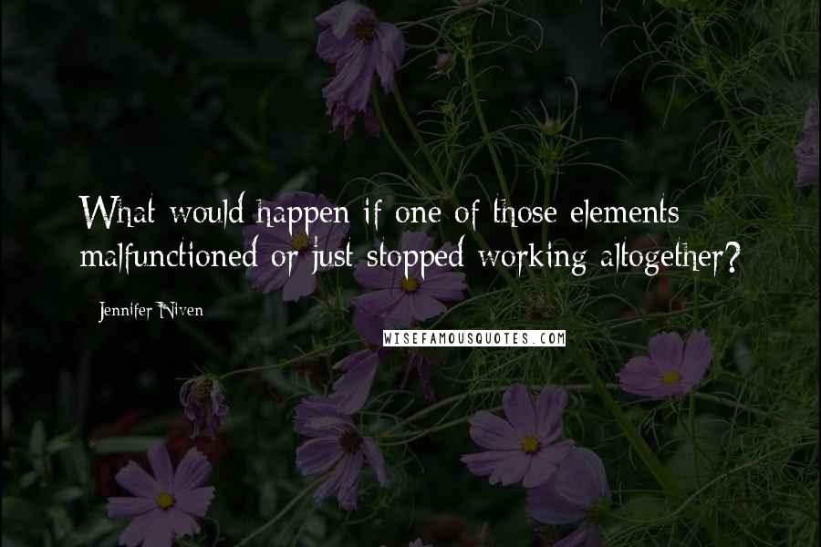 Jennifer Niven Quotes: What would happen if one of those elements malfunctioned or just stopped working altogether?