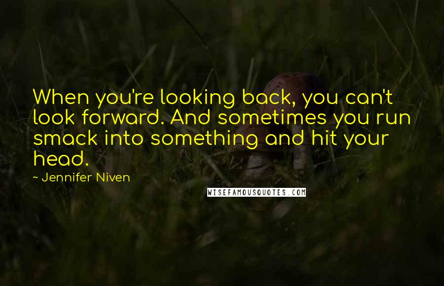 Jennifer Niven Quotes: When you're looking back, you can't look forward. And sometimes you run smack into something and hit your head.