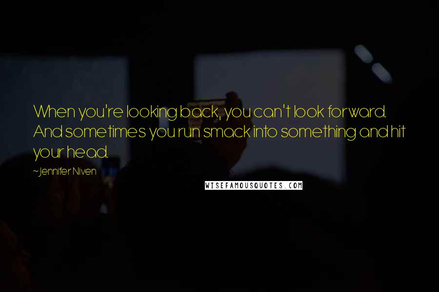 Jennifer Niven Quotes: When you're looking back, you can't look forward. And sometimes you run smack into something and hit your head.